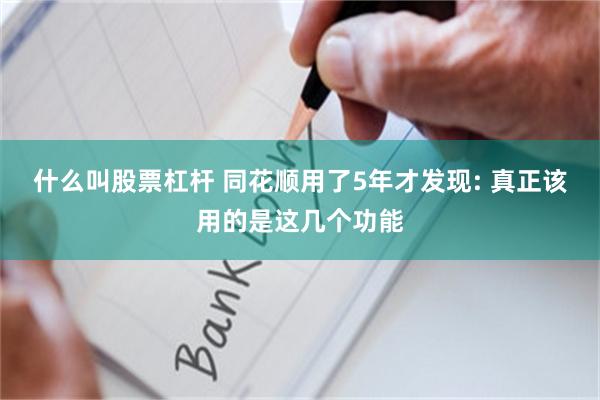 什么叫股票杠杆 同花顺用了5年才发现: 真正该用的是这几个功能