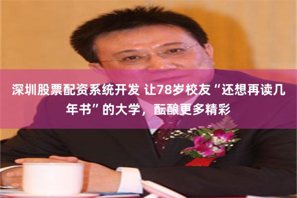 深圳股票配资系统开发 让78岁校友“还想再读几年书”的大学，酝酿更多精彩