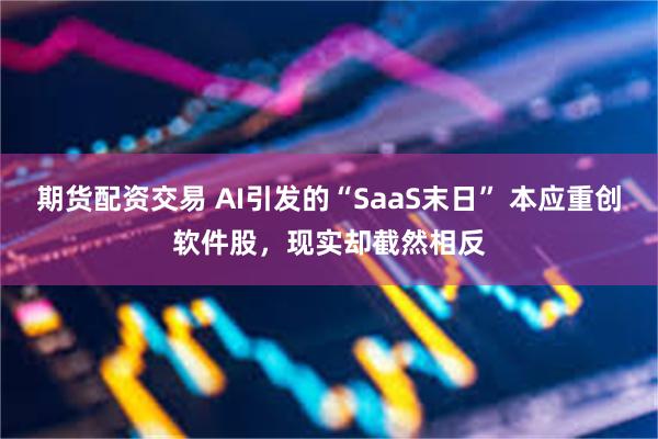 期货配资交易 AI引发的“SaaS末日” 本应重创软件股，现实却截然相反